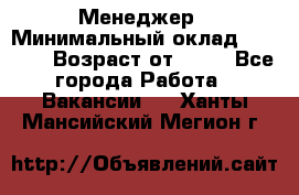 Менеджер › Минимальный оклад ­ 8 000 › Возраст от ­ 18 - Все города Работа » Вакансии   . Ханты-Мансийский,Мегион г.